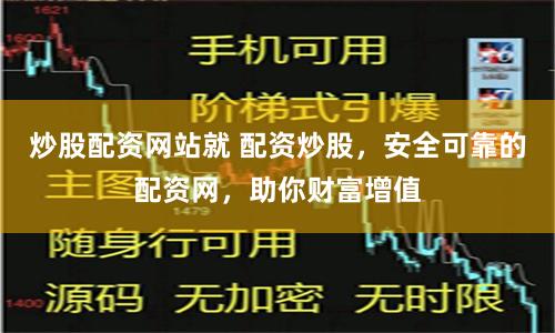 炒股配资网站就 配资炒股，安全可靠的配资网，助你财富增值