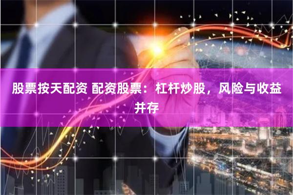 股票按天配资 配资股票：杠杆炒股，风险与收益并存