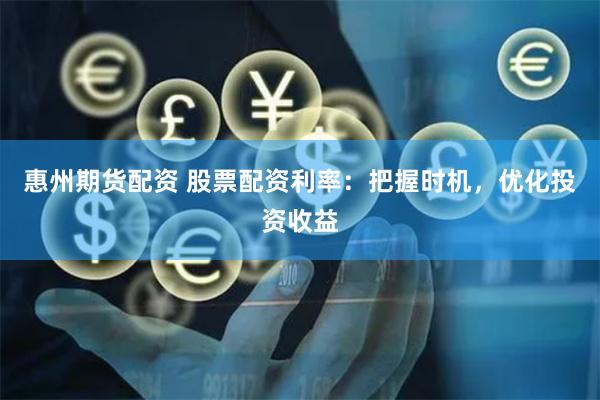 惠州期货配资 股票配资利率：把握时机，优化投资收益