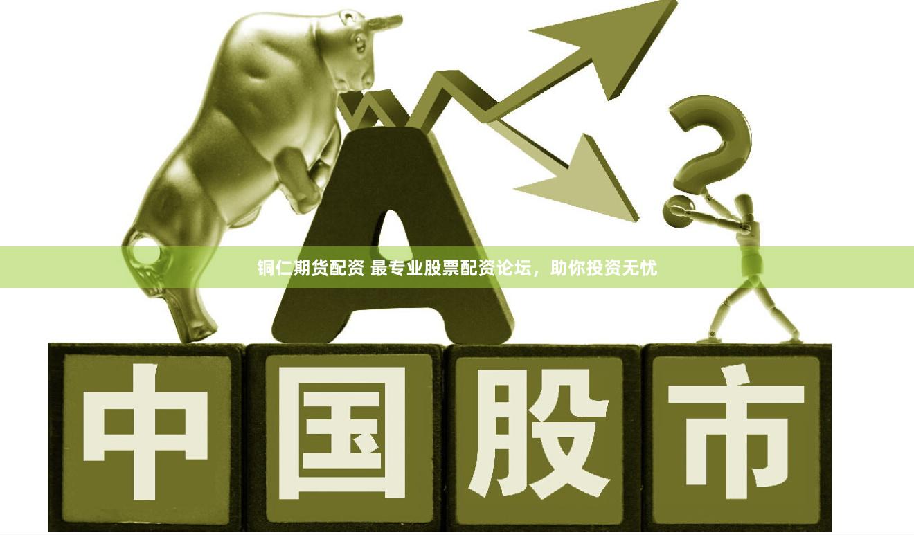 铜仁期货配资 最专业股票配资论坛，助你投资无忧