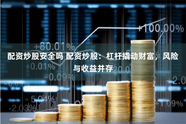 配资炒股安全吗 配资炒股：杠杆撬动财富，风险与收益并存
