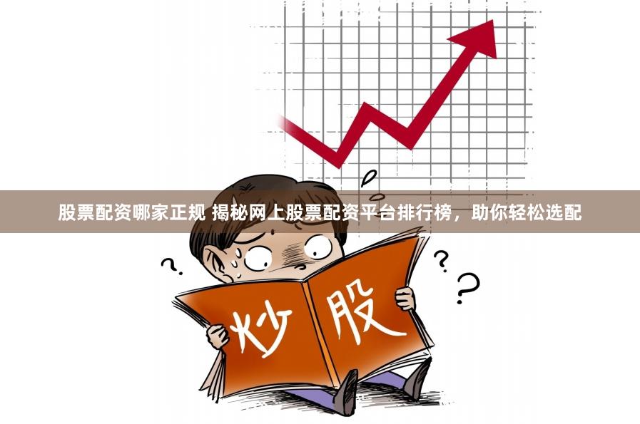股票配资哪家正规 揭秘网上股票配资平台排行榜，助你轻松选配