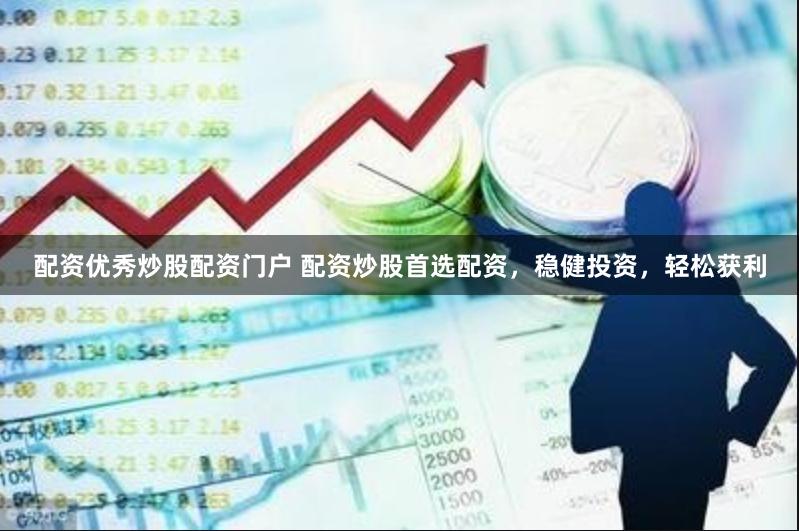 配资优秀炒股配资门户 配资炒股首选配资，稳健投资，轻松获利