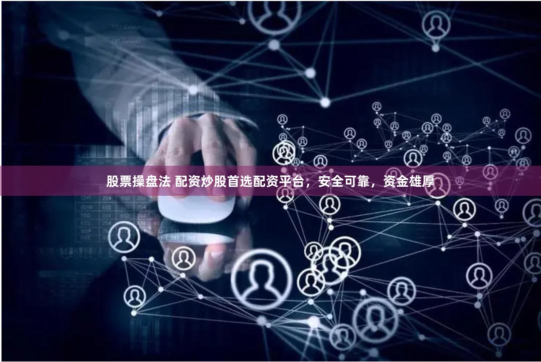股票操盘法 配资炒股首选配资平台，安全可靠，资金雄厚