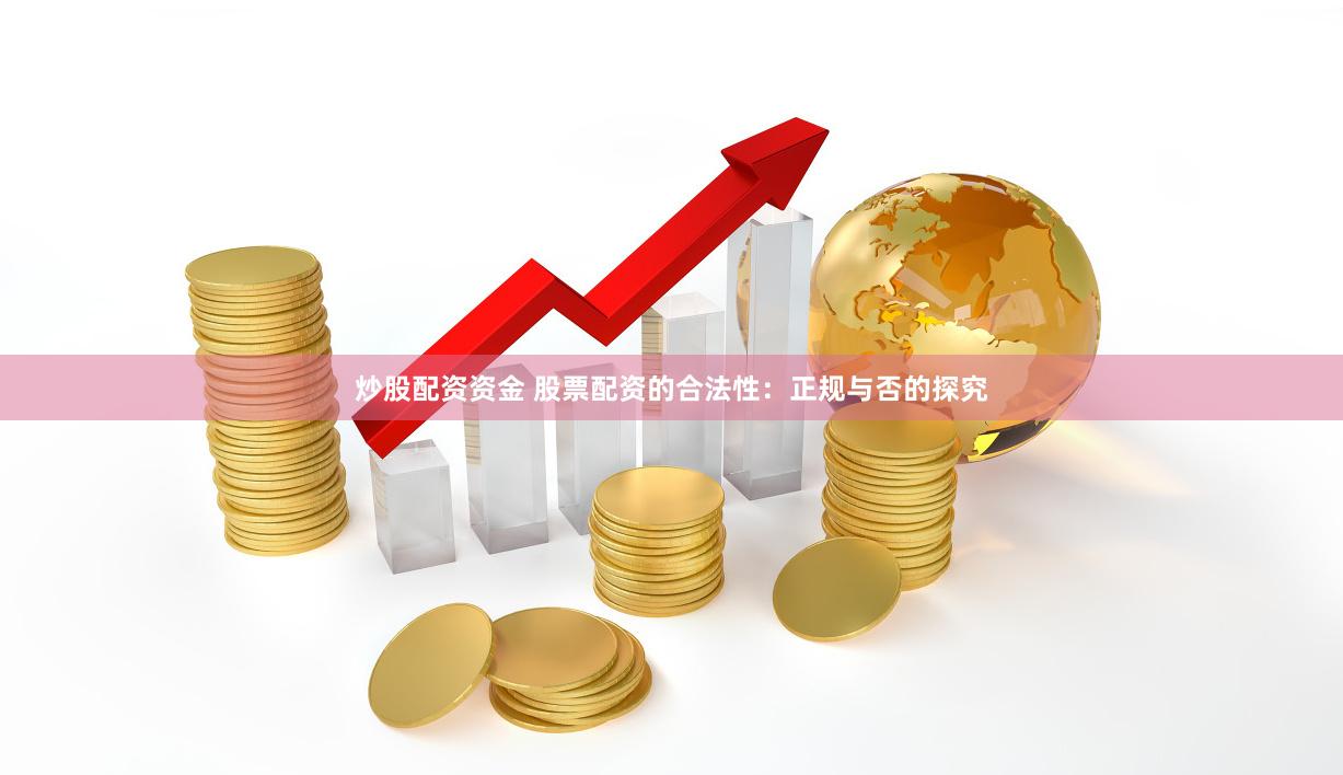 炒股配资资金 股票配资的合法性：正规与否的探究