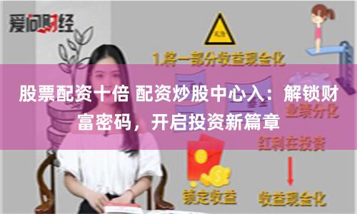 股票配资十倍 配资炒股中心入：解锁财富密码，开启投资新篇章