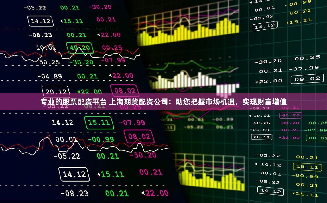 专业的股票配资平台 上海期货配资公司：助您把握市场机遇，实现财富增值