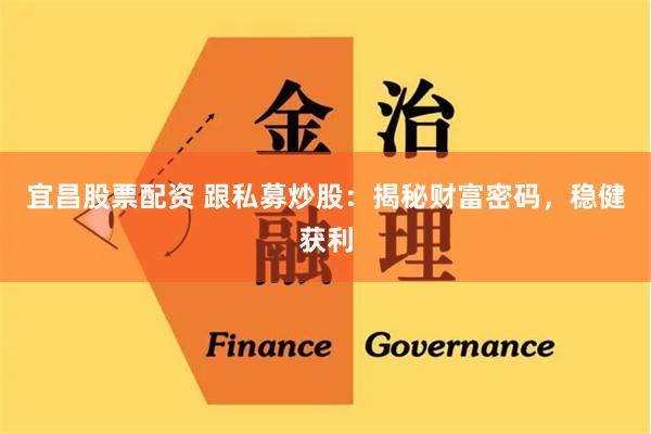 宜昌股票配资 跟私募炒股：揭秘财富密码，稳健获利