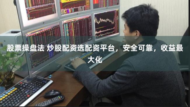 股票操盘法 炒股配资选配资平台，安全可靠，收益最大化