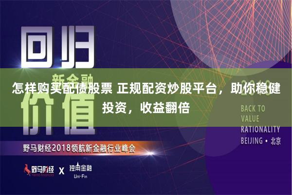 怎样购买配债股票 正规配资炒股平台，助你稳健投资，收益翻倍