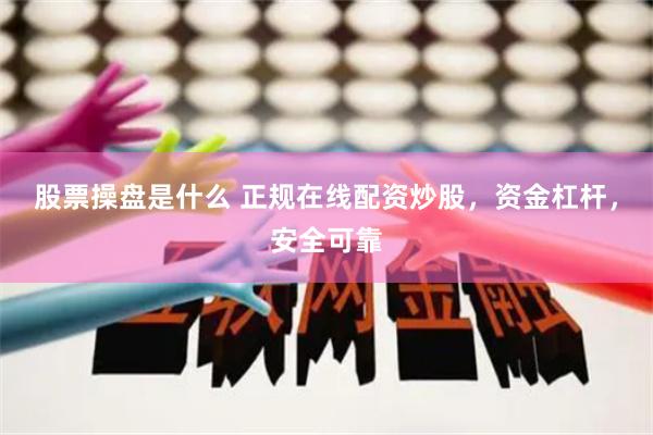 股票操盘是什么 正规在线配资炒股，资金杠杆，安全可靠