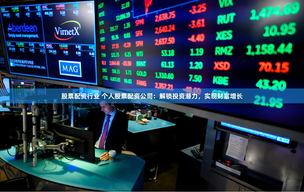股票配资行业 个人股票配资公司：解锁投资潜力，实现财富增长