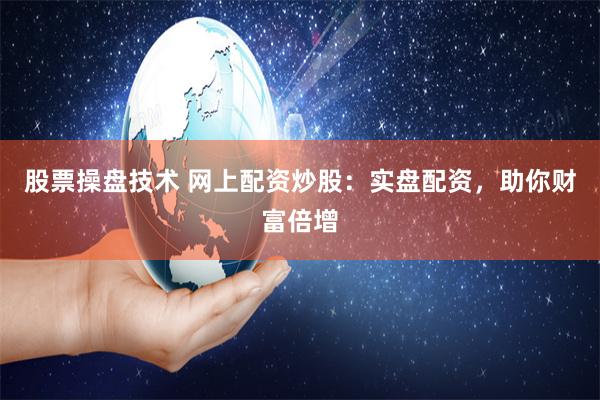 股票操盘技术 网上配资炒股：实盘配资，助你财富倍增