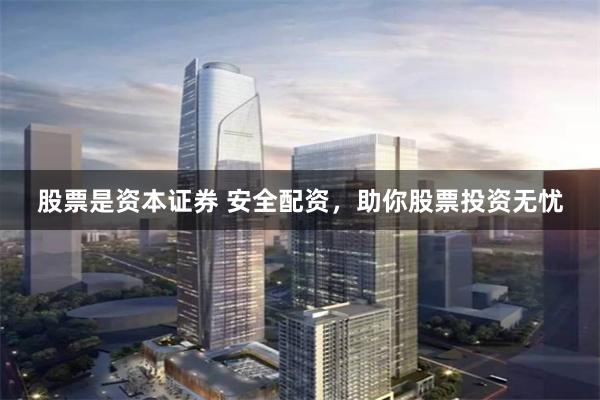股票是资本证券 安全配资，助你股票投资无忧