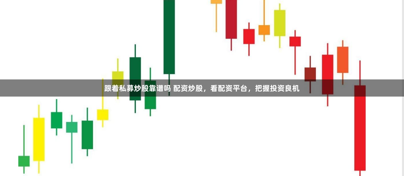 跟着私募炒股靠谱吗 配资炒股，看配资平台，把握投资良机