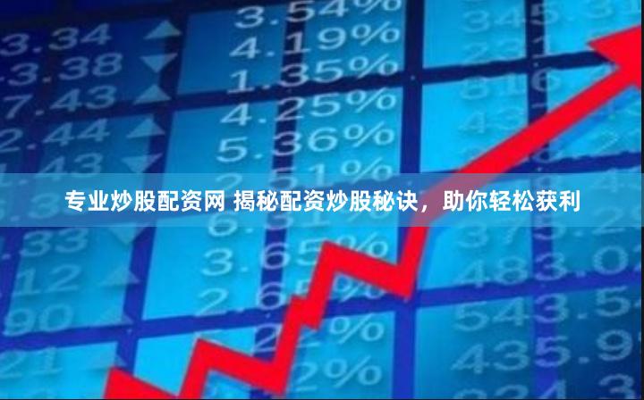 专业炒股配资网 揭秘配资炒股秘诀，助你轻松获利