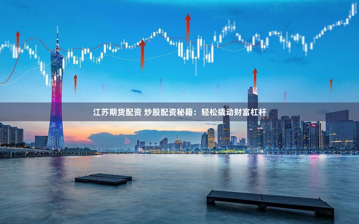 江苏期货配资 炒股配资秘籍：轻松撬动财富杠杆