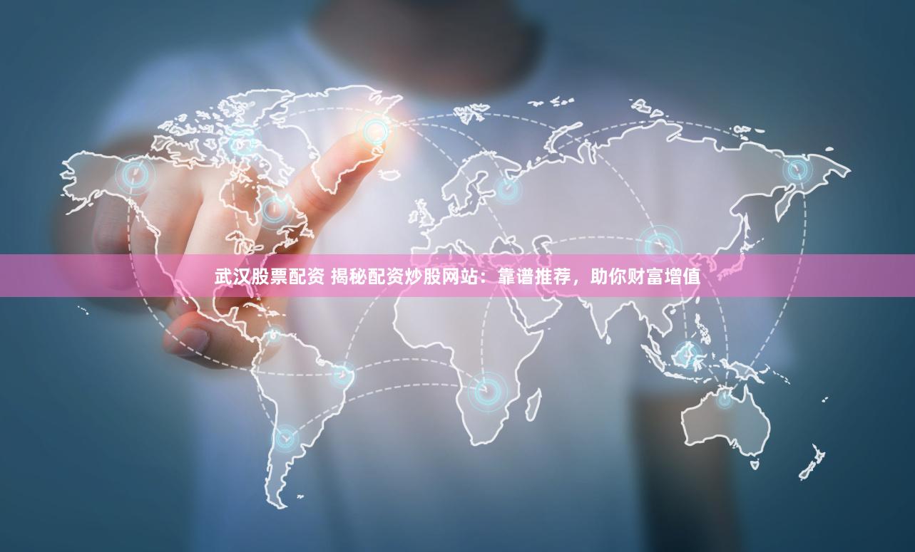 武汉股票配资 揭秘配资炒股网站：靠谱推荐，助你财富增值