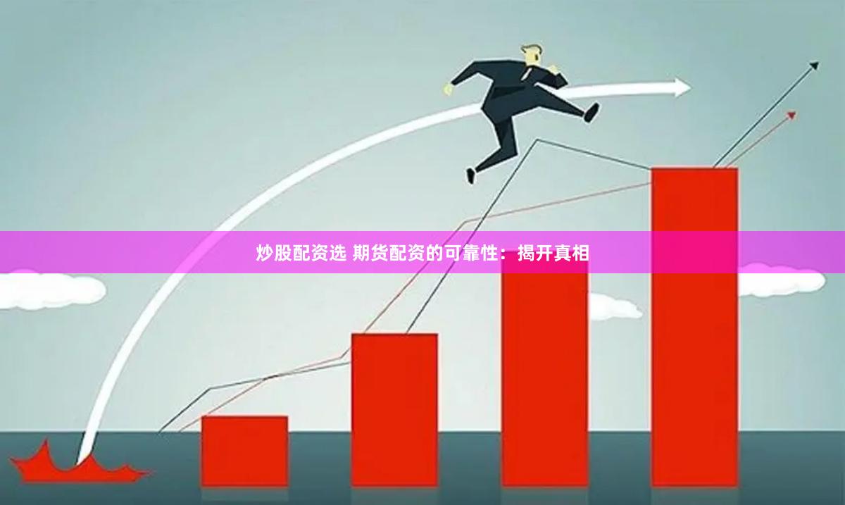 炒股配资选 期货配资的可靠性：揭开真相
