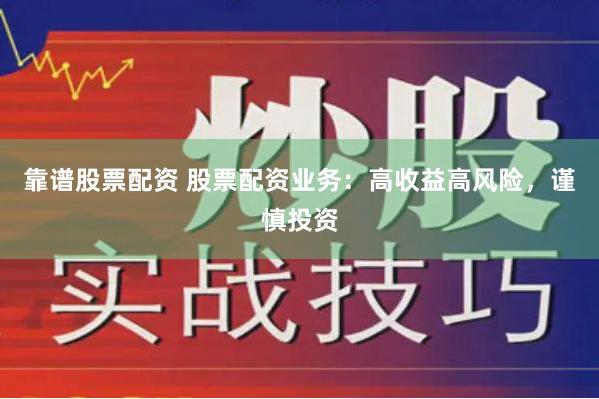 靠谱股票配资 股票配资业务：高收益高风险，谨慎投资
