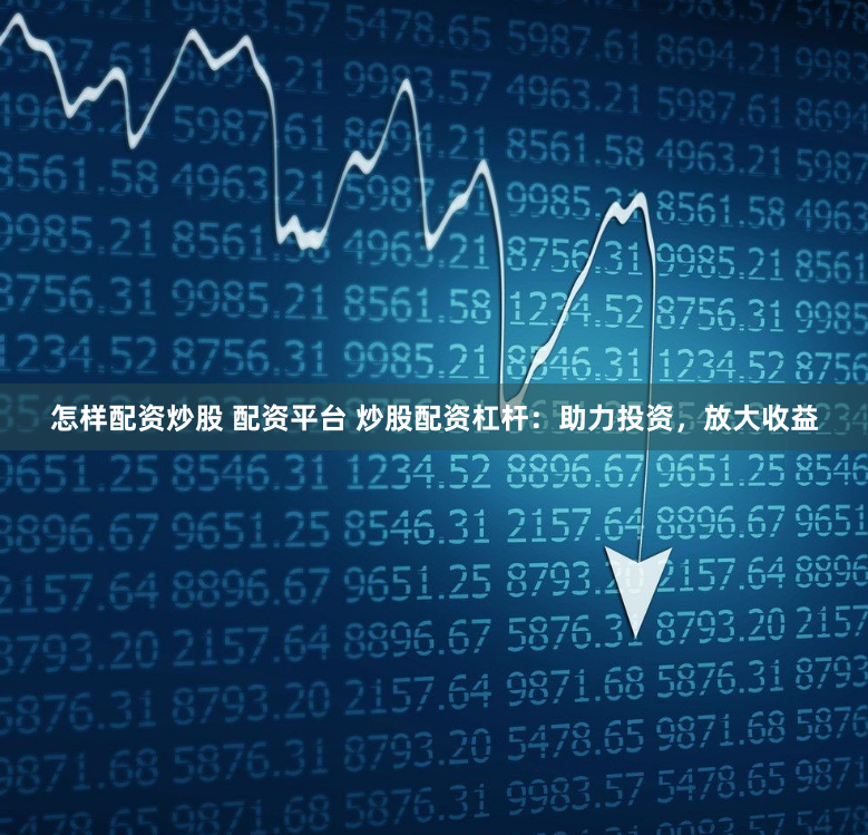 怎样配资炒股 配资平台 炒股配资杠杆：助力投资，放大收益