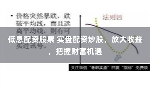 低息配资股票 实盘配资炒股，放大收益，把握财富机遇