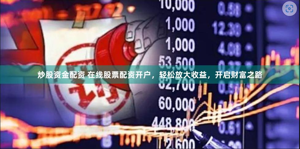 炒股资金配资 在线股票配资开户，轻松放大收益，开启财富之路