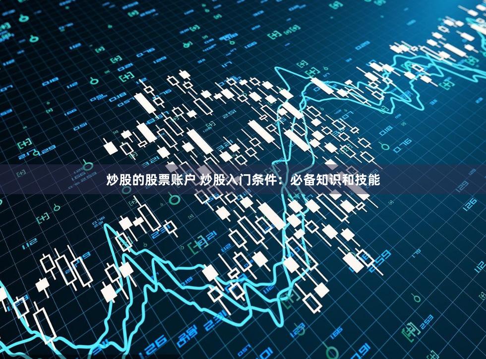 炒股的股票账户 炒股入门条件：必备知识和技能