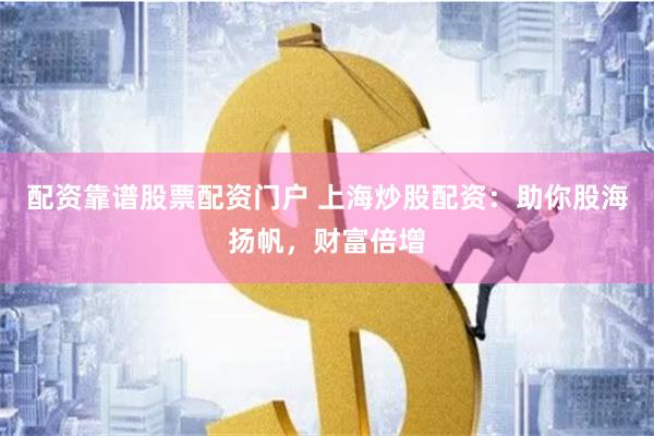 配资靠谱股票配资门户 上海炒股配资：助你股海扬帆，财富倍增
