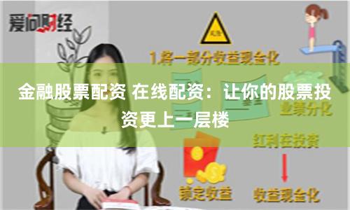 金融股票配资 在线配资：让你的股票投资更上一层楼