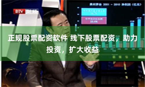 正规股票配资软件 线下股票配资，助力投资，扩大收益