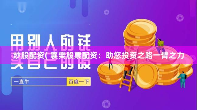 炒股配资( 襄樊股票配资：助您投资之路一臂之力
