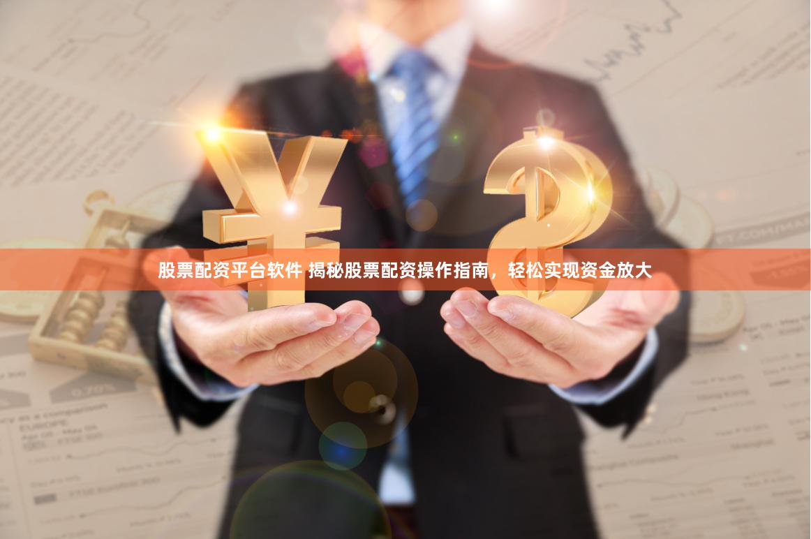 股票配资平台软件 揭秘股票配资操作指南，轻松实现资金放大