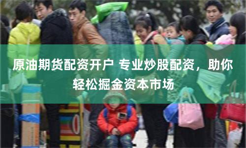 原油期货配资开户 专业炒股配资,助你轻松掘金资本市场