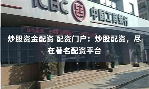 炒股资金配资 配资门户:炒股配资,尽在著名配资平台