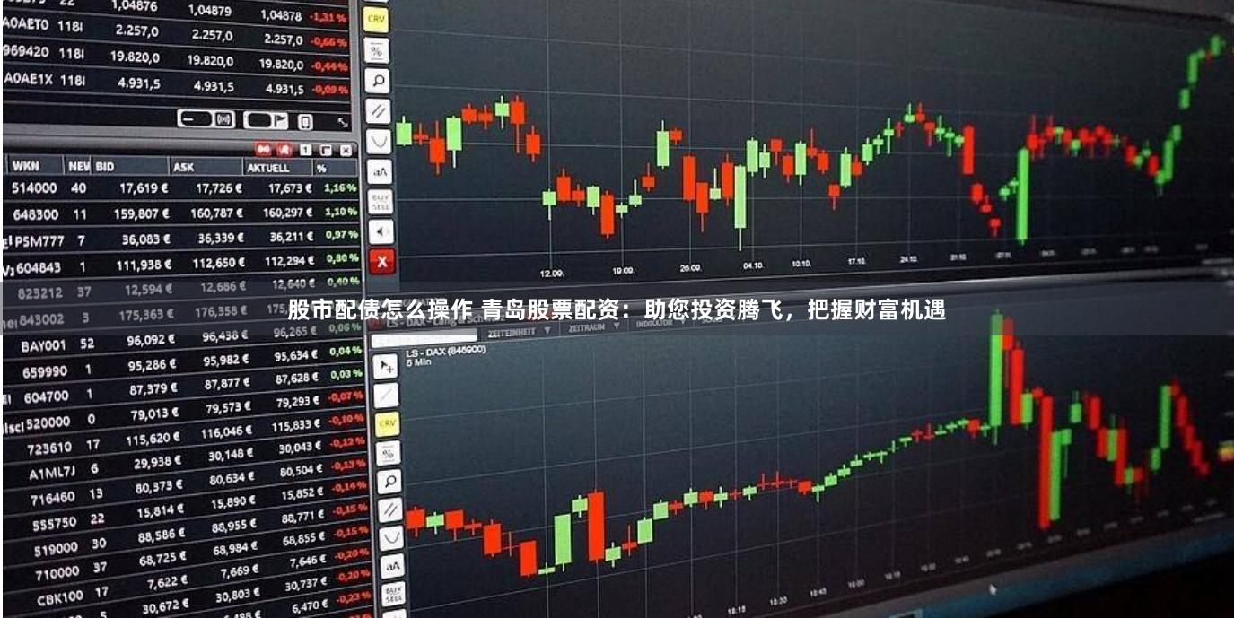 股市配债怎么操作 青岛股票配资：助您投资腾飞，把握财富机遇