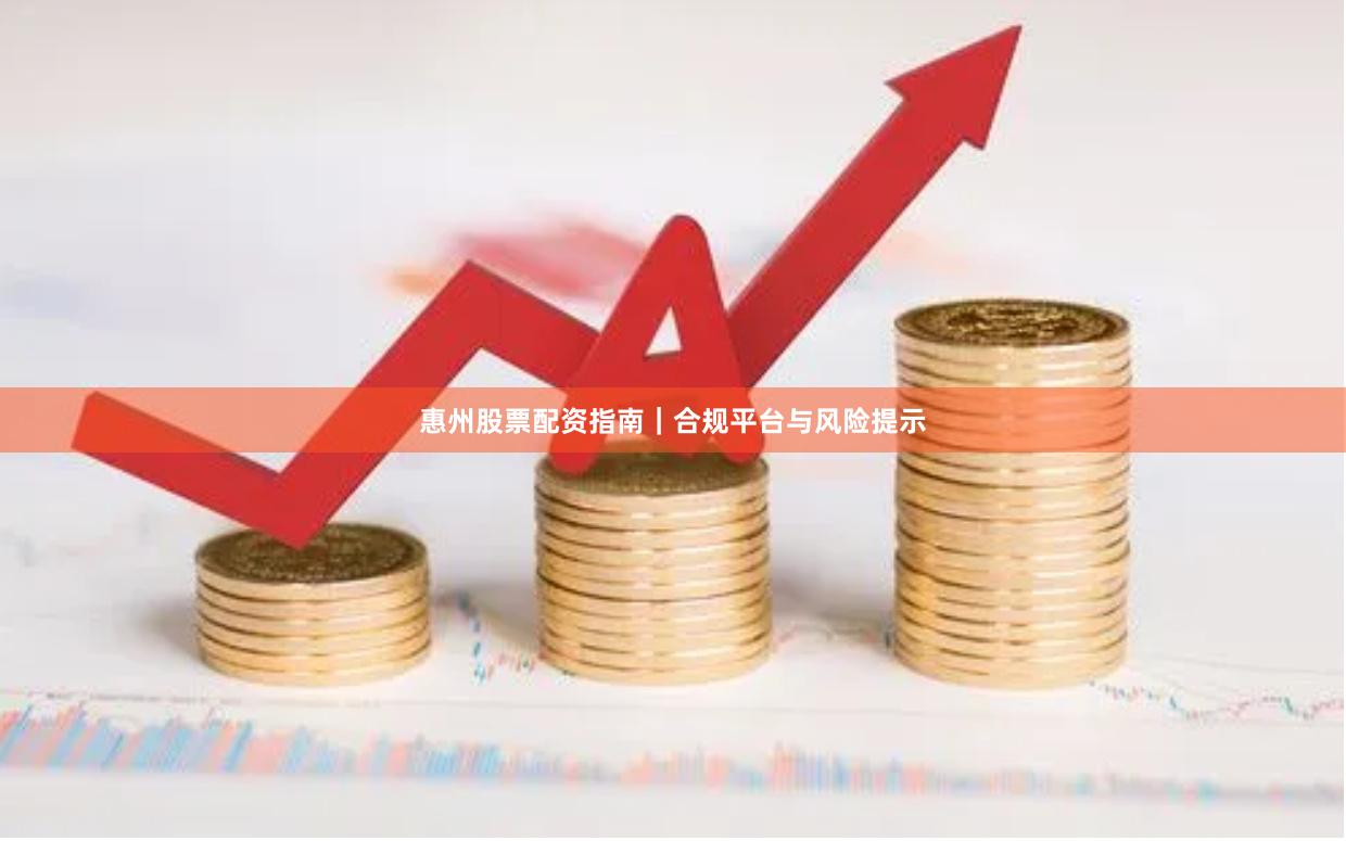 惠州股票配资指南｜合规平台与风险提示