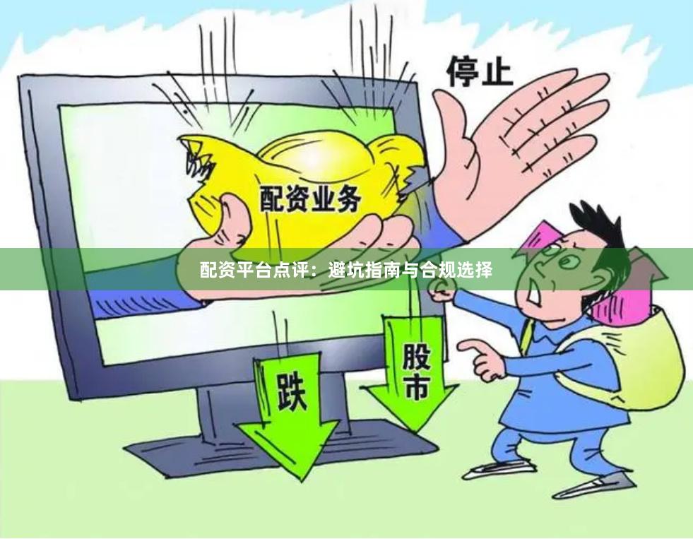 配资平台点评：避坑指南与合规选择