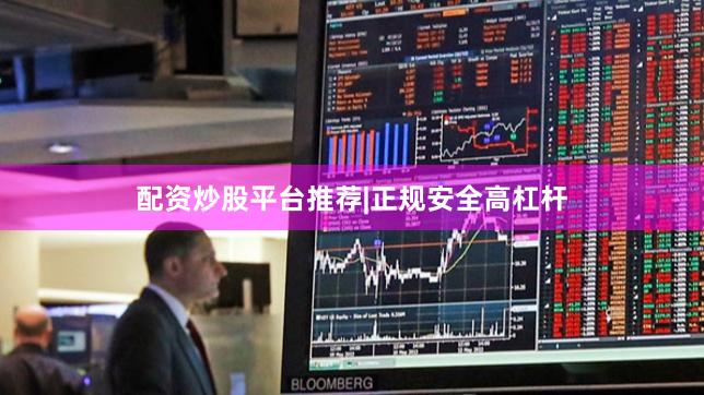 配资炒股平台推荐|正规安全高杠杆