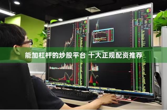 能加杠杆的炒股平台 十大正规配资推荐