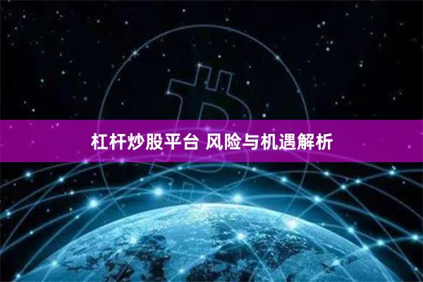 杠杆炒股平台 风险与机遇解析