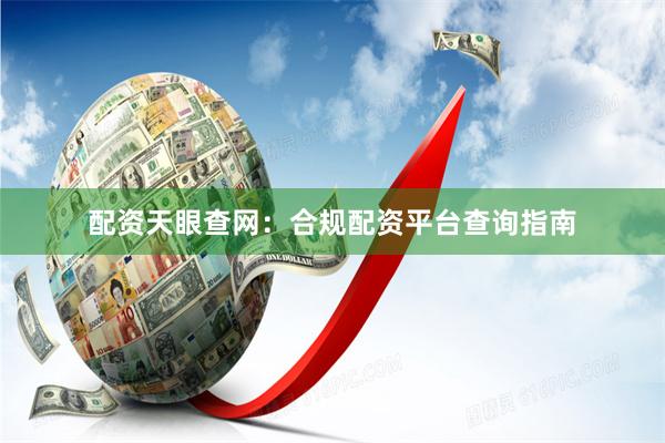 配资天眼查网：合规配资平台查询指南