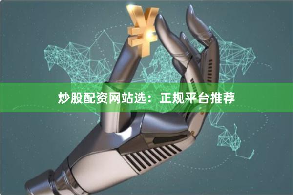 炒股配资网站选：正规平台推荐