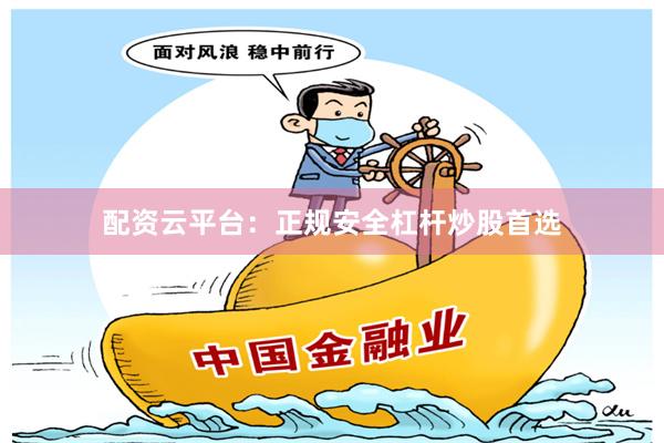 配资云平台：正规安全杠杆炒股首选