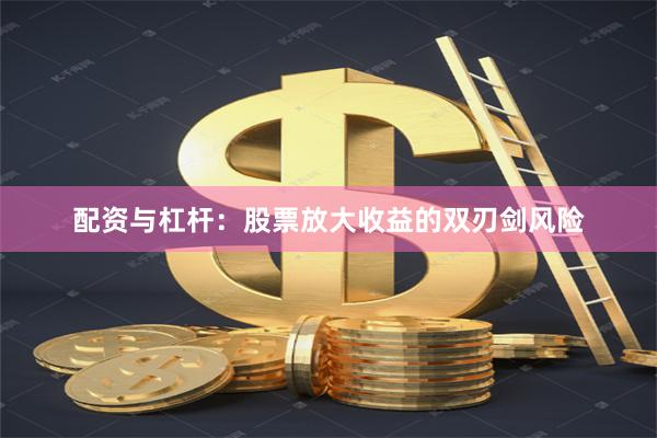 配资与杠杆：股票放大收益的双刃剑风险