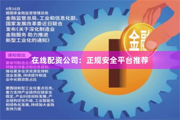 在线配资公司：正规安全平台推荐