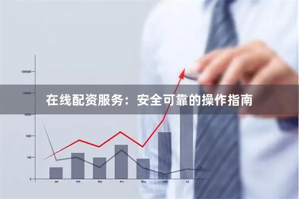 在线配资服务：安全可靠的操作指南