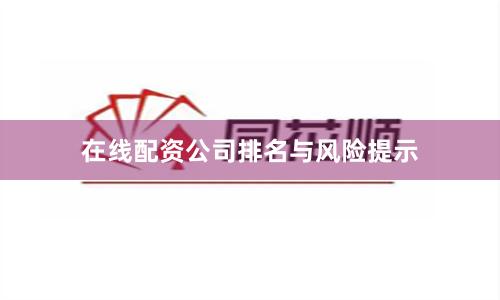 在线配资公司排名与风险提示