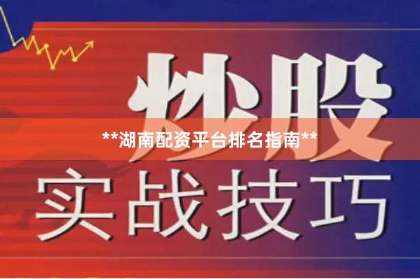 **湖南配资平台排名指南**