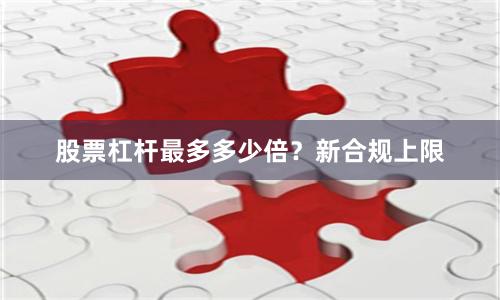 股票杠杆最多多少倍？新合规上限